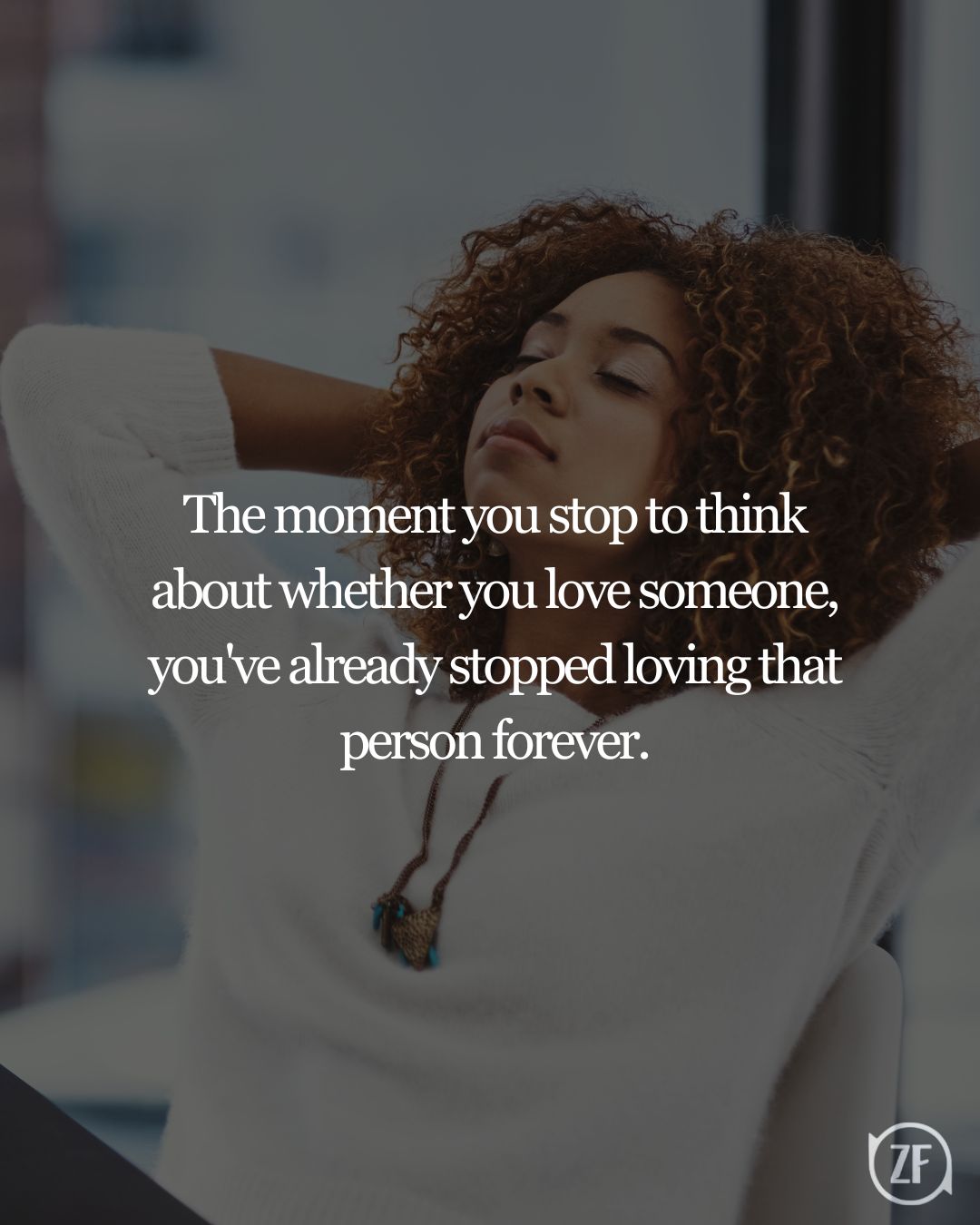 The moment you stop to think about whether you love someone, you've already stopped loving that person forever.