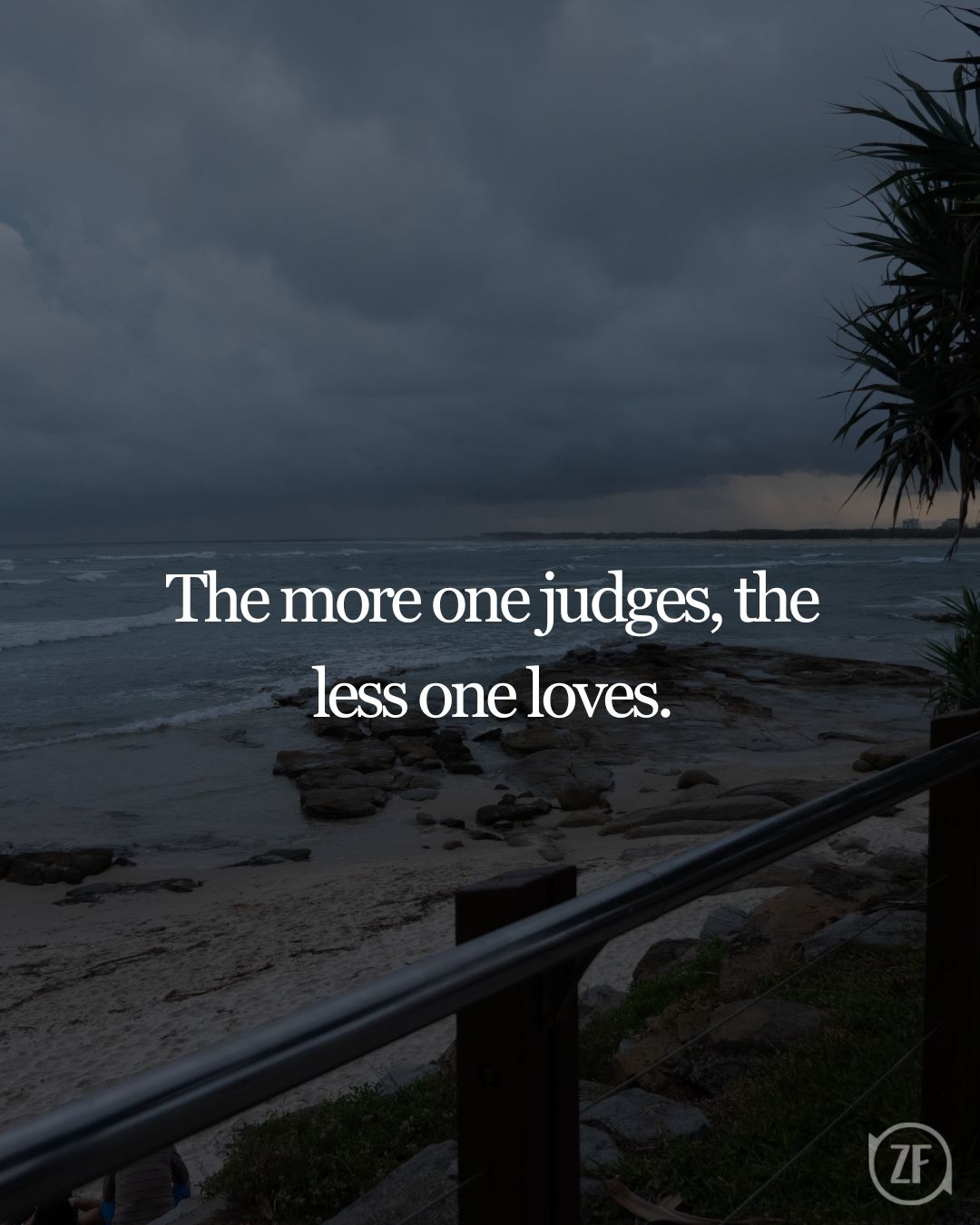 The more one judges, the less one loves.