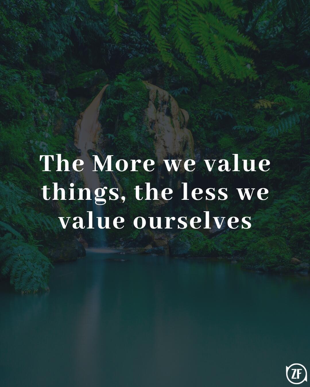 The More we value things, the less we value ourselves