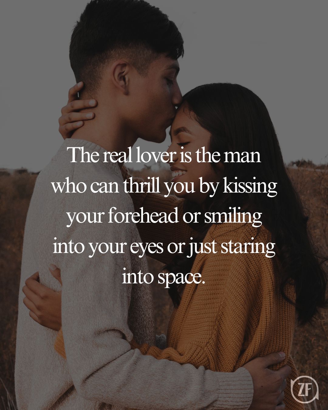 The real lover is the man who can thrill you by kissing your forehead or smiling into your eyes or just staring into space.