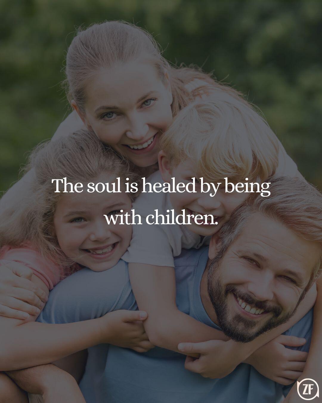 The soul is healed by being with children.