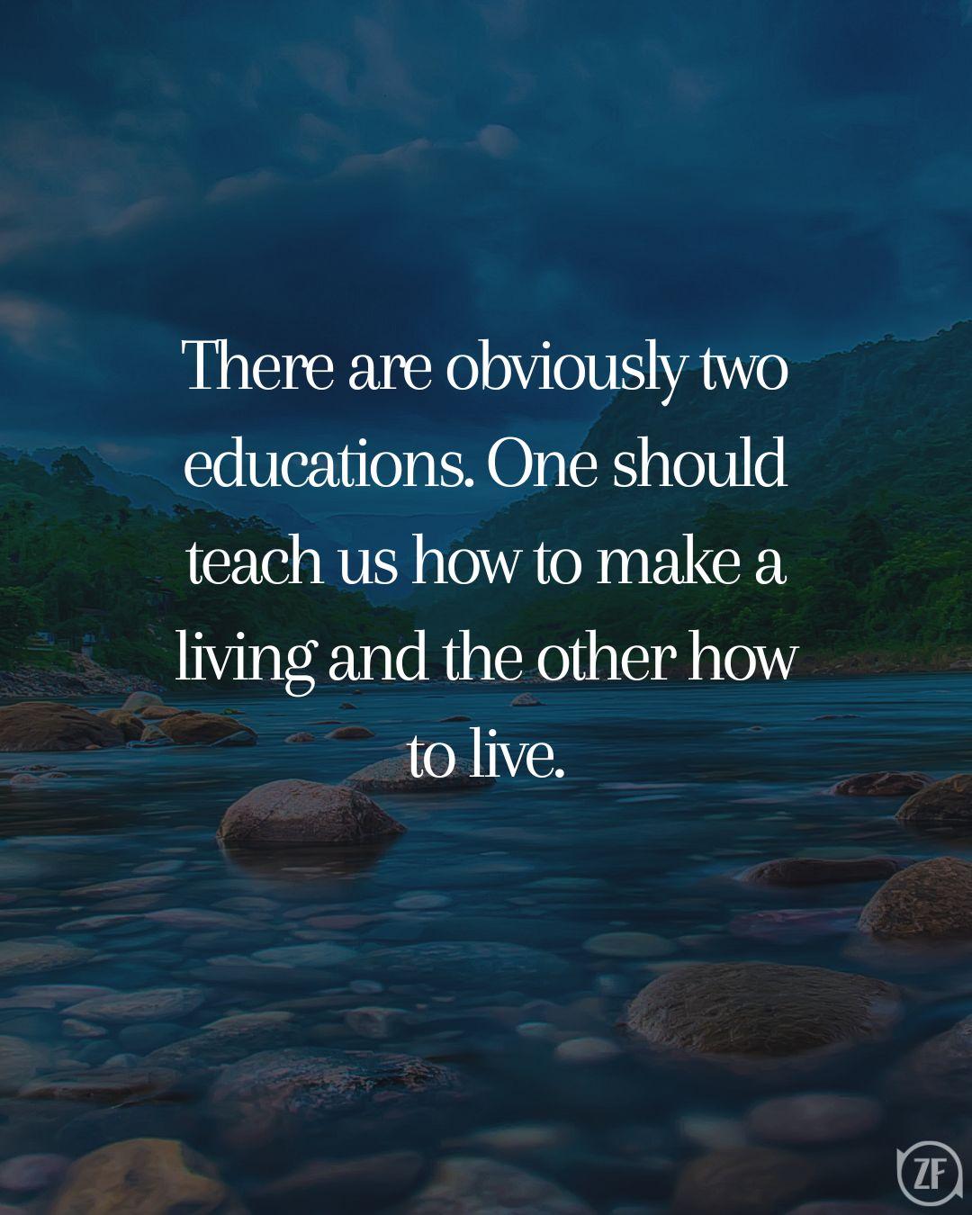 There are obviously two educations. One should teach us how to make a living and the other how to live.