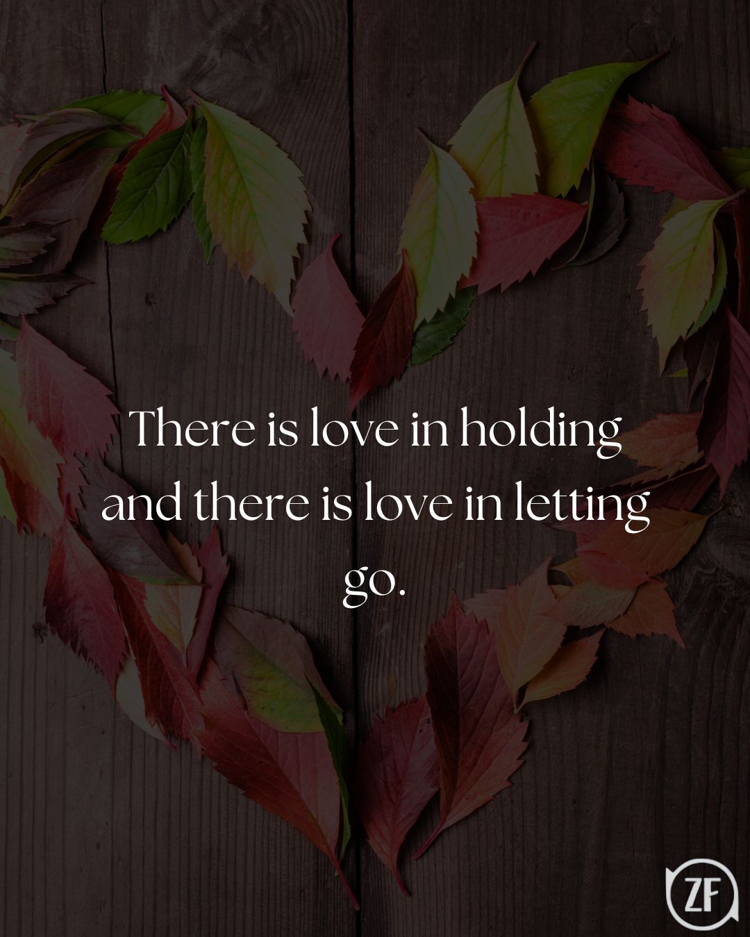 There is love in holding and there is love in letting go.