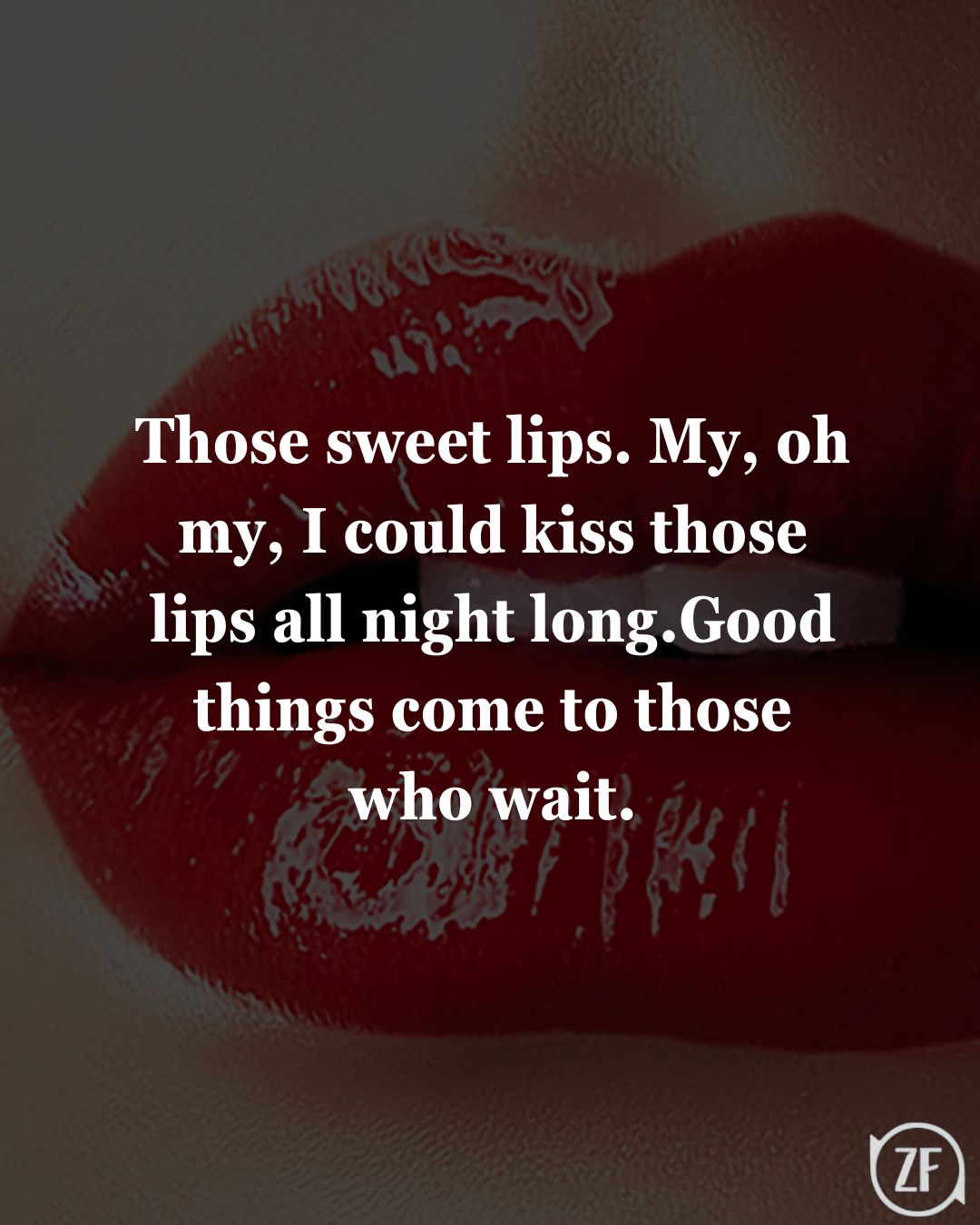 Those sweet lips. My, oh my, I could kiss those lips all night long.Good things come to those who wait.