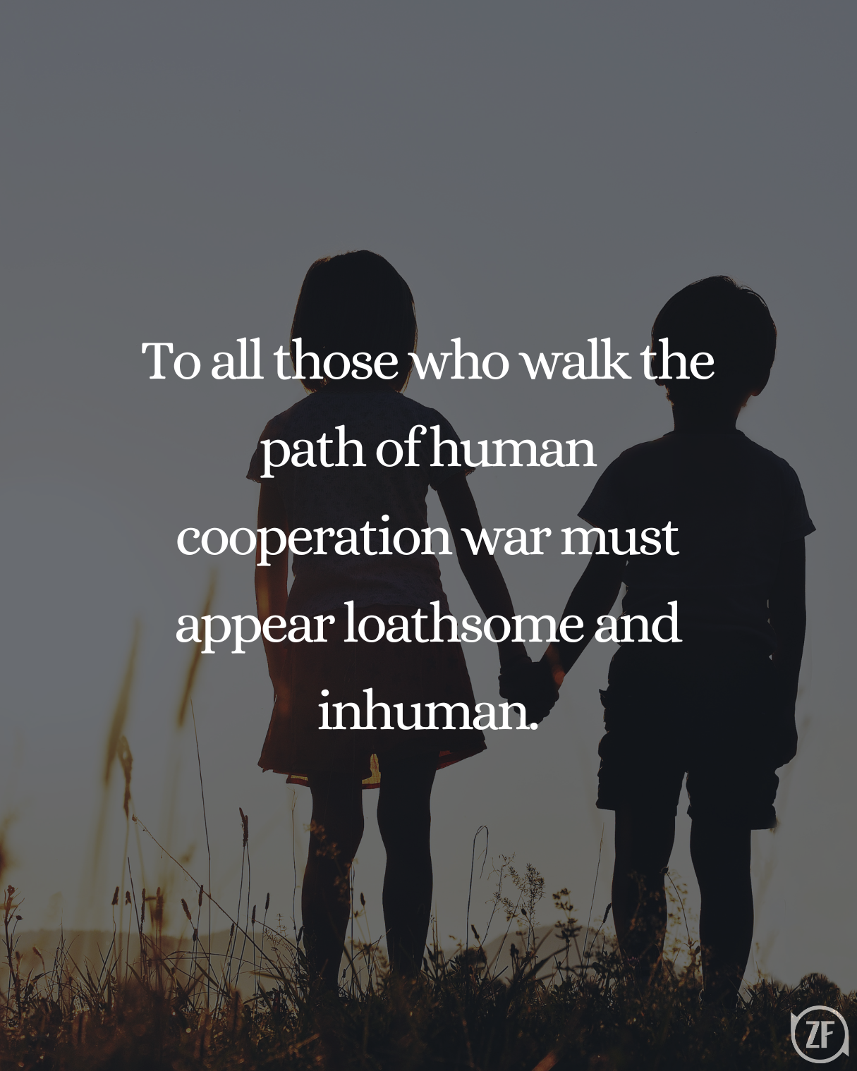 To all those who walk the path of human cooperation war must appear loathsome and inhuman.