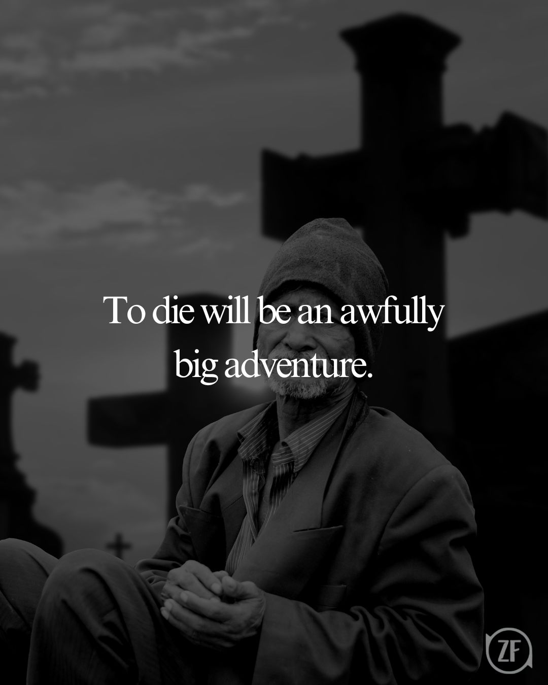 To die will be an awfully big adventure.