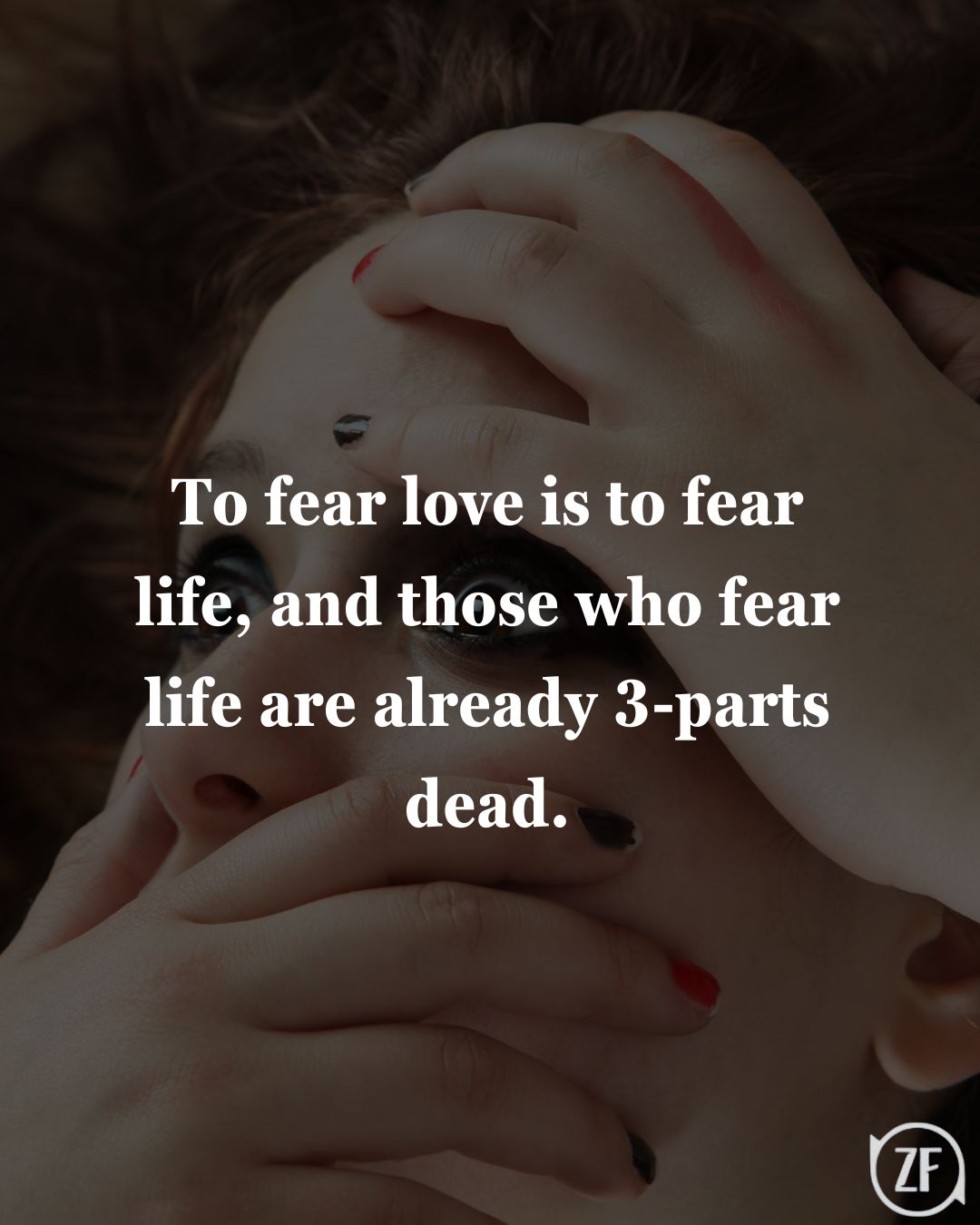 To fear love is to fear life, and those who fear life are already 3-parts dead.