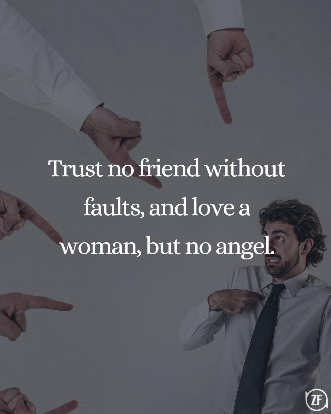 Trust no friend without faults, and love a woman, but no angel.