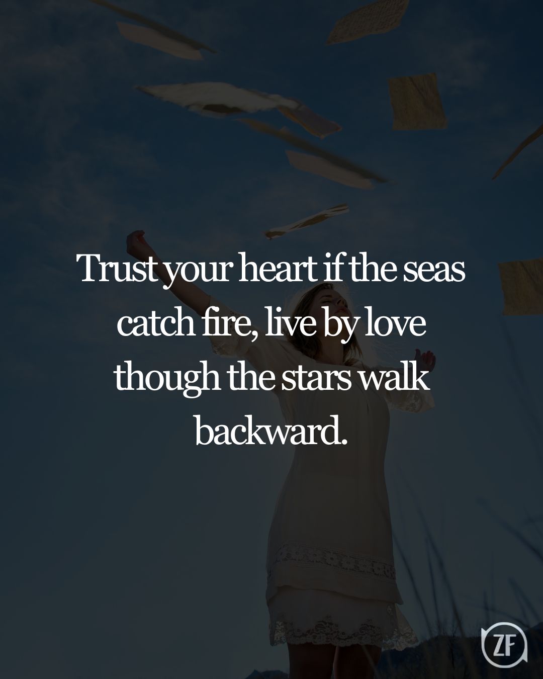 Trust your heart if the seas catch fire, live by love though the stars walk backward.