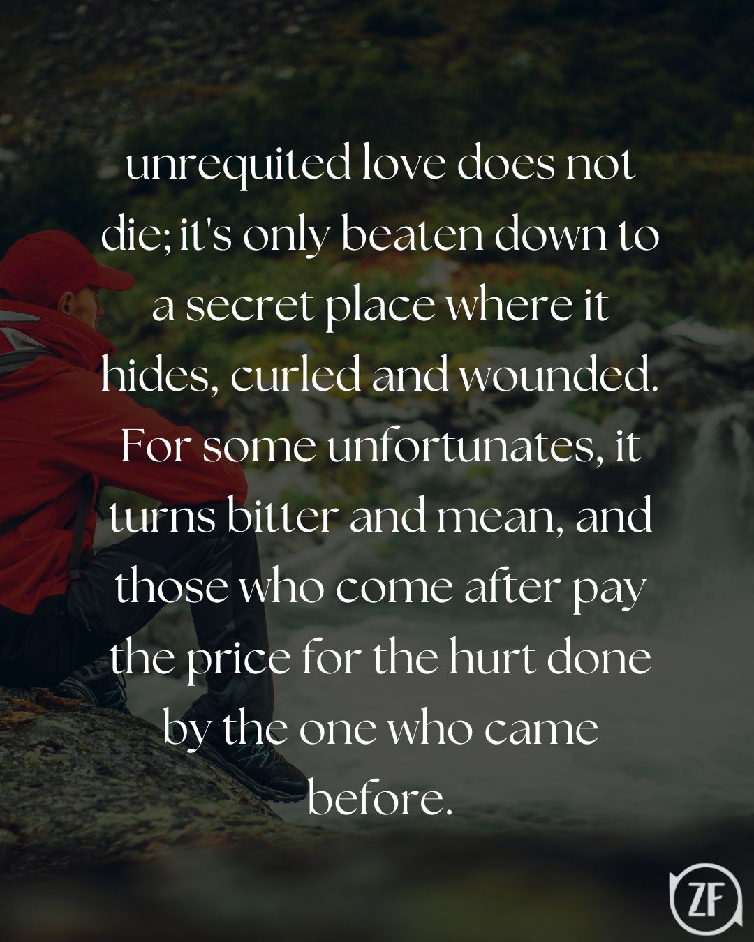...unrequited love does not die; it's only beaten down to a secret place where it hides, curled and wounded. For some unfortunates, it turns bitter and mean, and those who come after pay the price for the hurt done by the one who came before.