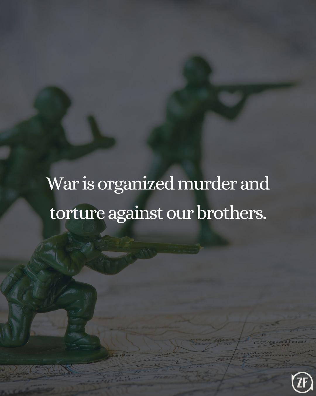 War is organized murder and torture against our brothers.