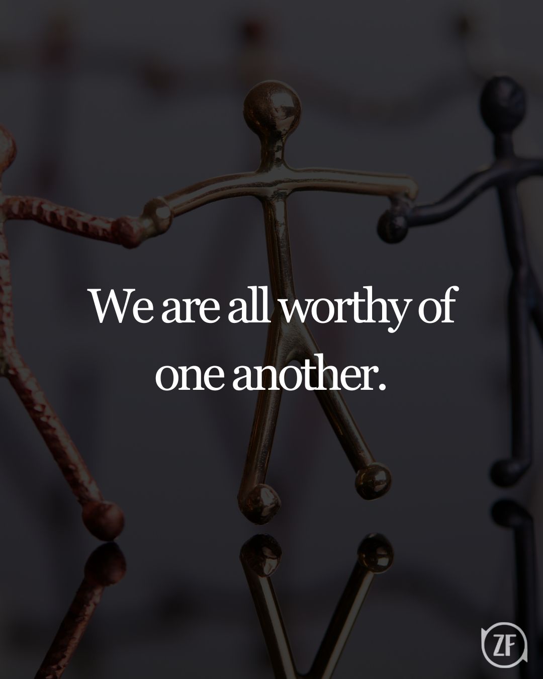 We are all worthy of one another.