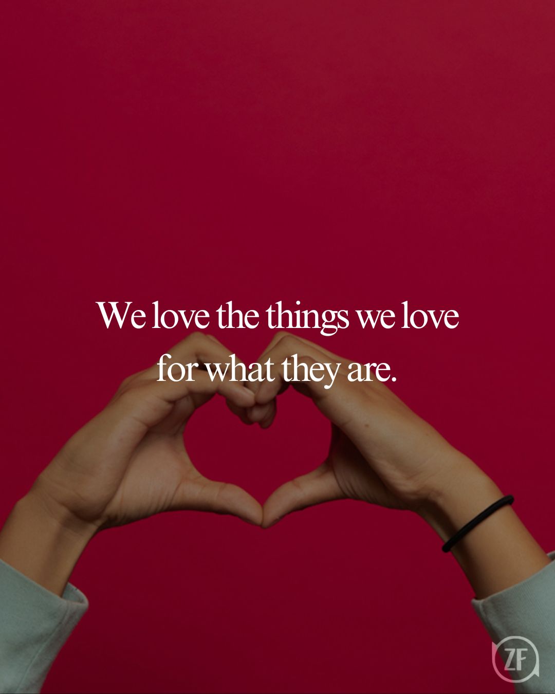 We love the things we love for what they are.