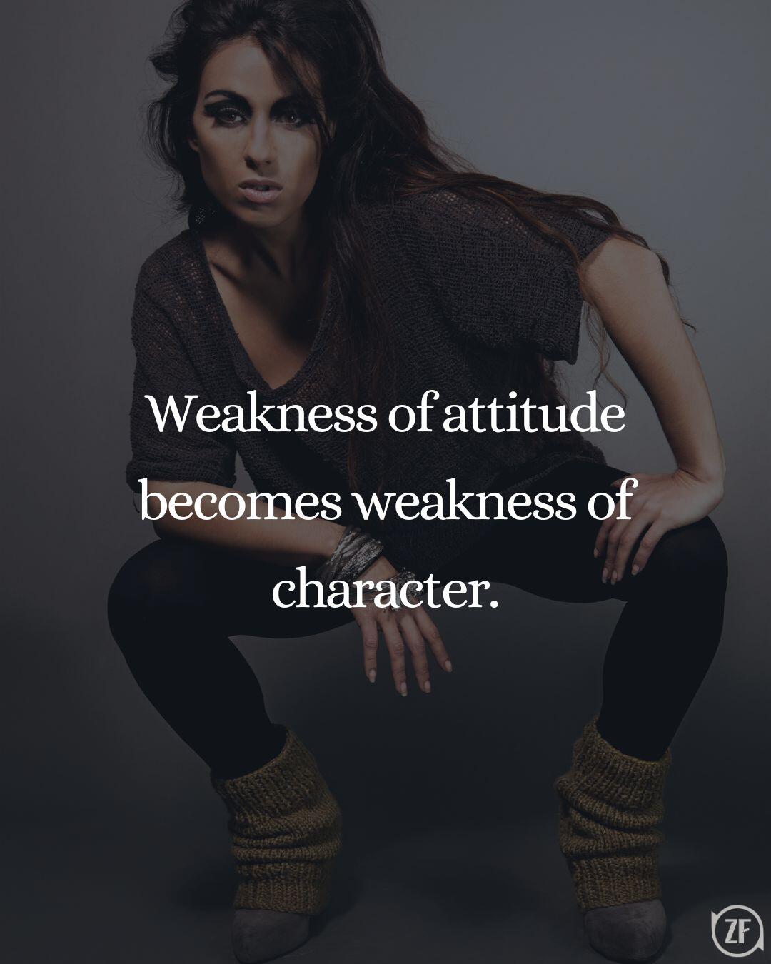 Weakness of attitude becomes weakness of character.