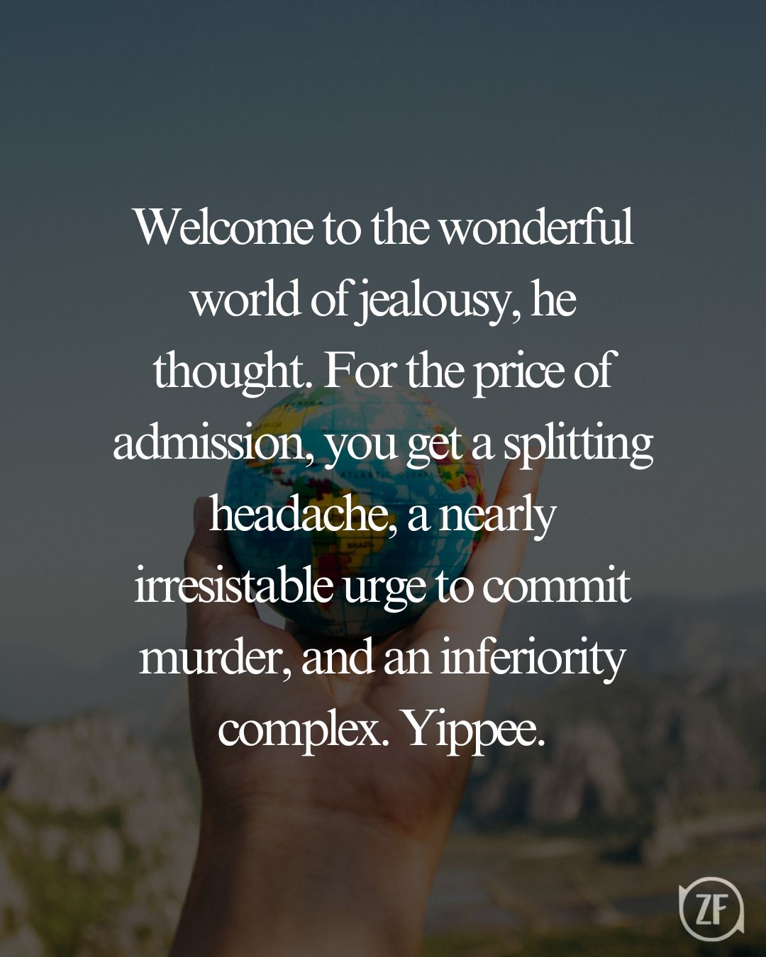 Welcome to the wonderful world of jealousy, he thought. For the price of admission, you get a splitting headache, a nearly irresistable urge to commit murder, and an inferiority complex. Yippee.