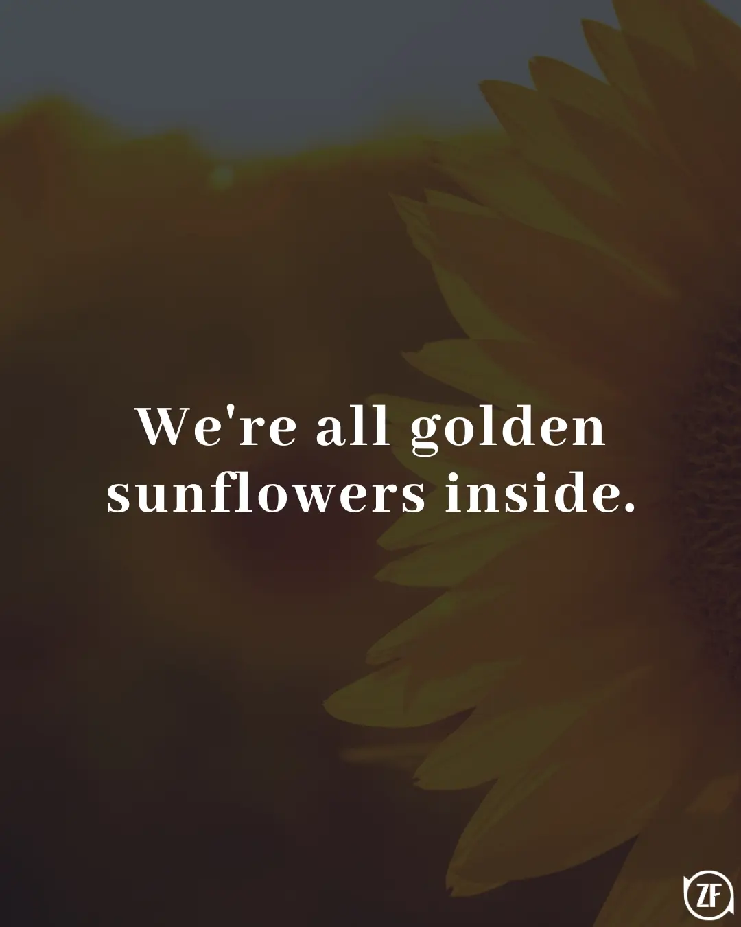 We're all golden sunflowers inside.
