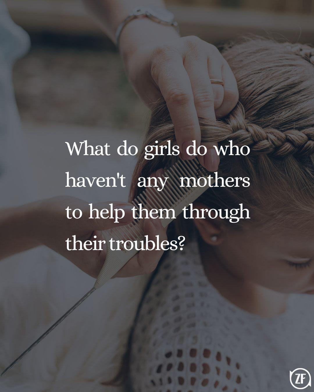 What do girls do who haven't any mothers to help them through their troubles?