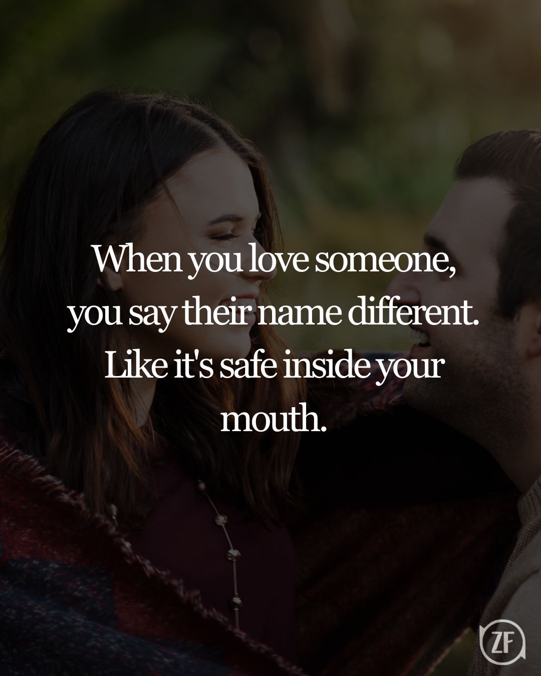 When you love someone, you say their name different. Like it's safe inside your mouth.