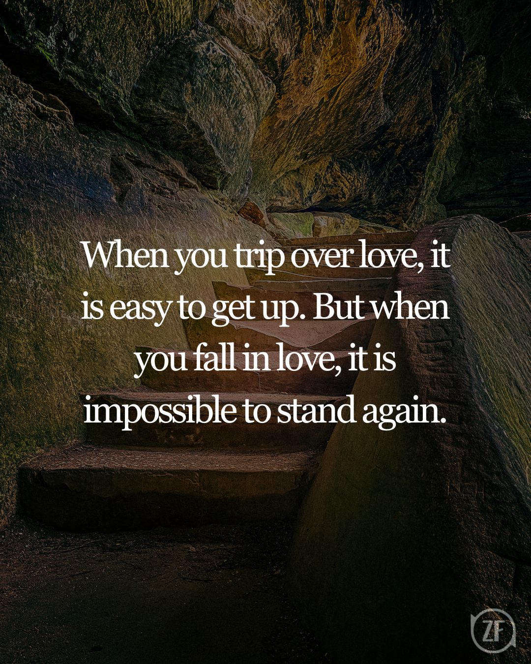 When you trip over love, it is easy to get up. But when you fall in love, it is impossible to stand again.