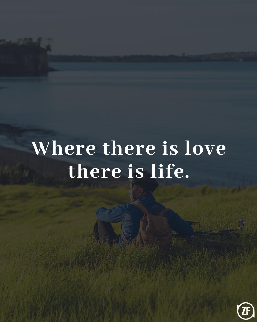 Where there is love there is life.