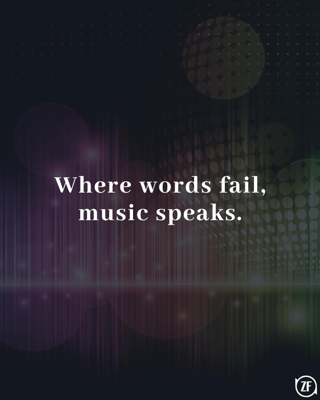 Where words fail, music speaks.