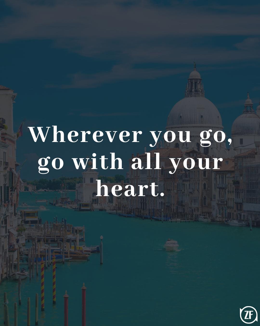 Wherever you go, go with all your heart.