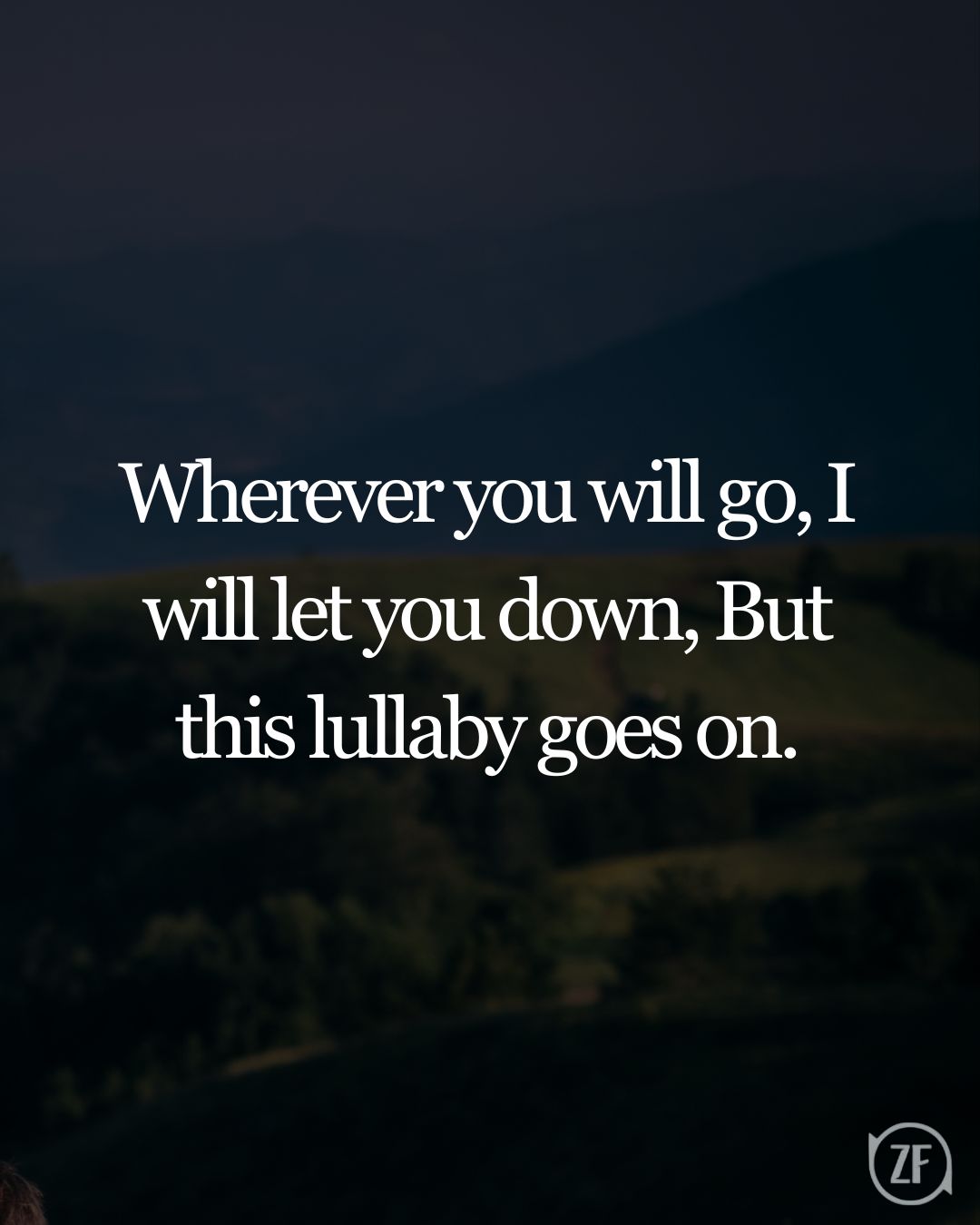 Wherever you will go, I will let you down, But this lullaby goes on.