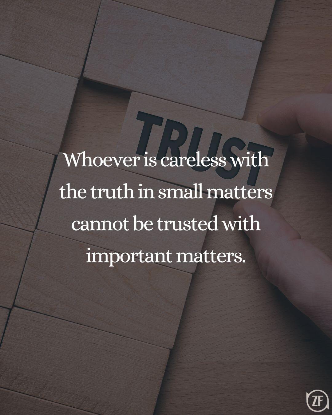 Whoever is careless with the truth in small matters cannot be trusted with important matters.