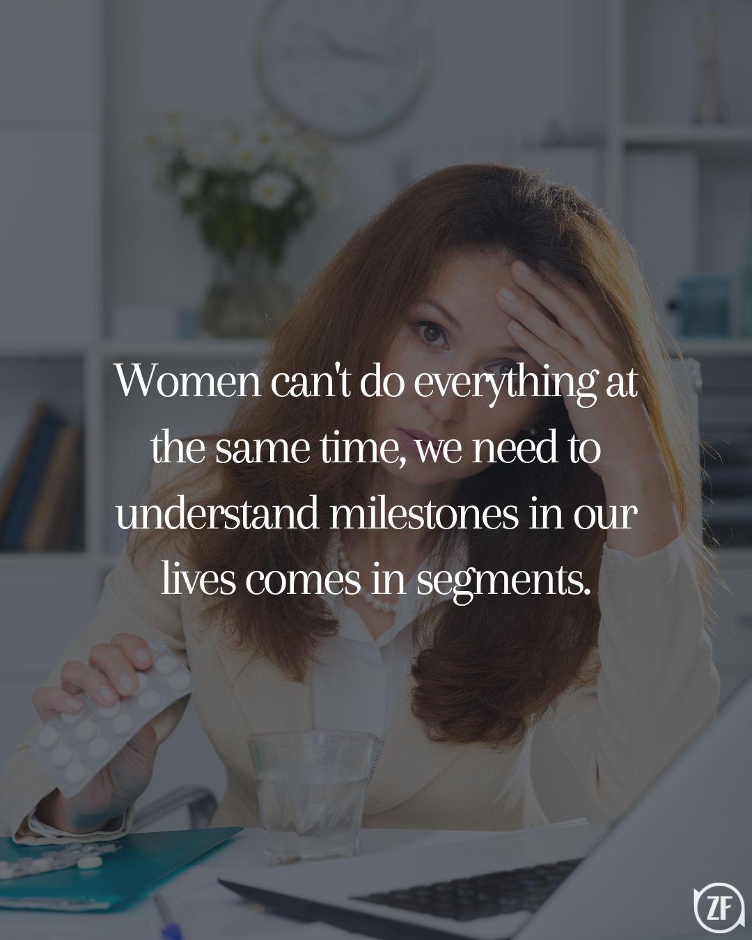 Women can't do everything at the same time, we need to understand milestones in our lives comes in segments.