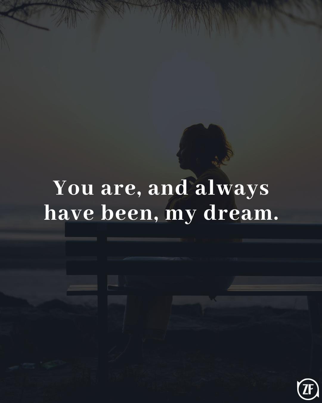 You are, and always have been, my dream.