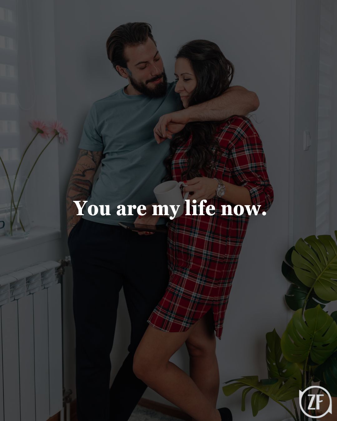 You are my life now.