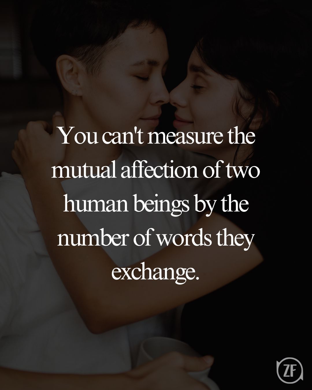 You can't measure the mutual affection of two human beings by the number of words they exchange.