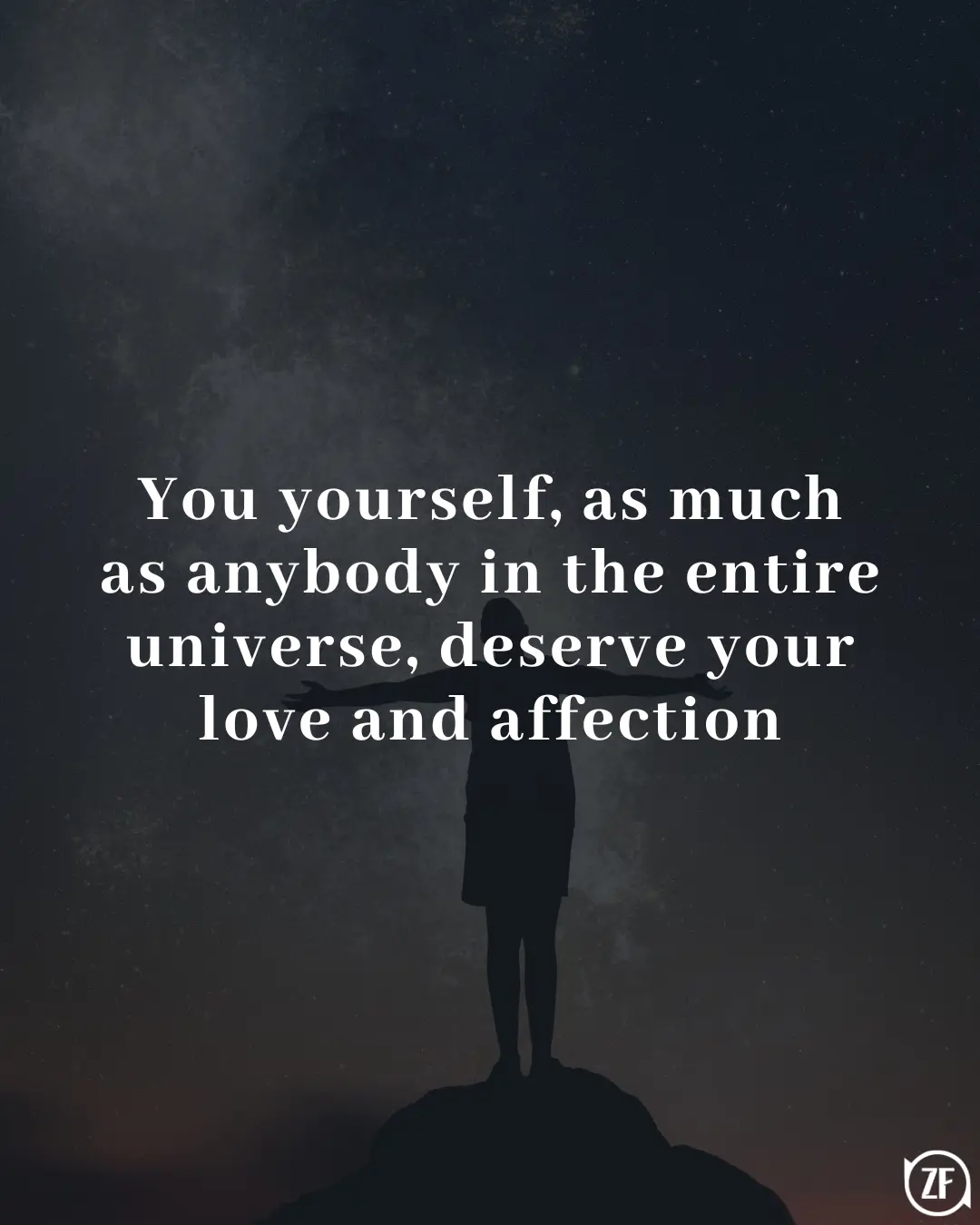 You yourself, as much as anybody in the entire universe, deserve your love and affection