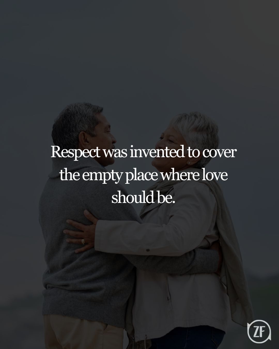 Respect was invented to cover the empty place where love should be.