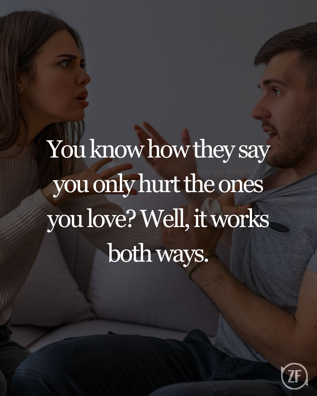 You know how they say you only hurt the ones you love? Well, it works both ways.