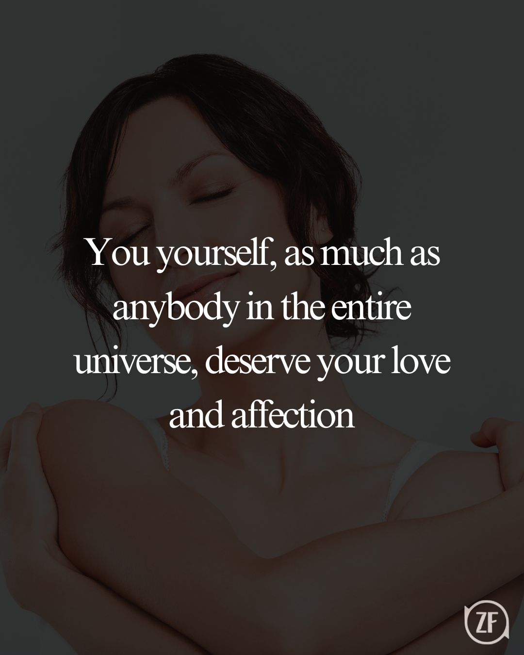 You yourself, as much as anybody in the entire universe, deserve your love and affection